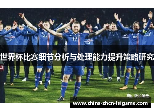 世界杯比赛细节分析与处理能力提升策略研究 世界杯比赛细节分析与处理能力提升策略研究