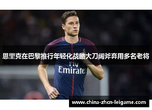 恩里克在巴黎推行年轻化战略大刀阔斧弃用多名老将