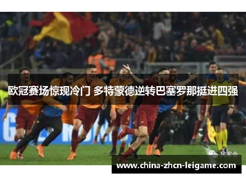 欧冠赛场惊现冷门 多特蒙德逆转巴塞罗那挺进四强