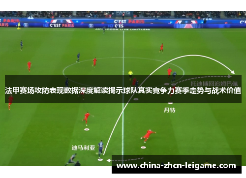 法甲赛场攻防表现数据深度解读揭示球队真实竞争力赛季走势与战术价值 法甲赛场攻防表现数据深度解读揭示球队真实竞争力赛季走势与战术价值