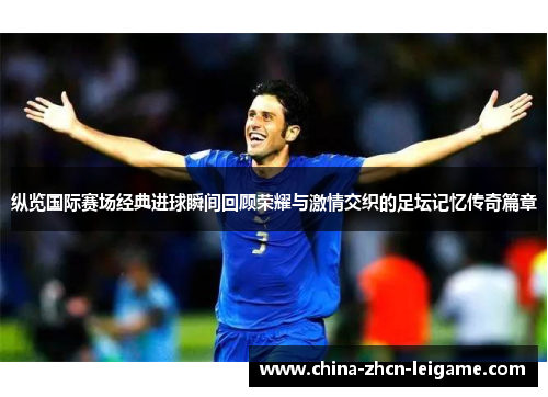 纵览国际赛场经典进球瞬间回顾荣耀与激情交织的足坛记忆传奇篇章 纵览国际赛场经典进球瞬间回顾荣耀与激情交织的足坛记忆传奇篇章