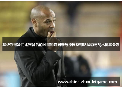 解析欧冠冷门比赛背后的关键影响因素与原因及球队状态与战术博弈关系