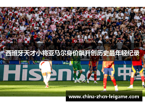 西班牙天才小将亚马尔身价飙升创历史最年轻纪录