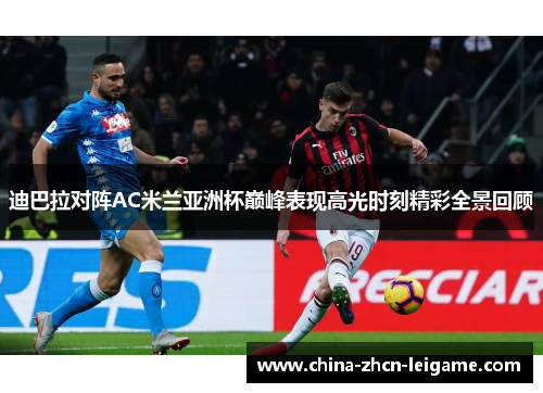 迪巴拉对阵AC米兰亚洲杯巅峰表现高光时刻精彩全景回顾 迪巴拉对阵AC米兰亚洲杯巅峰表现高光时刻精彩全景回顾