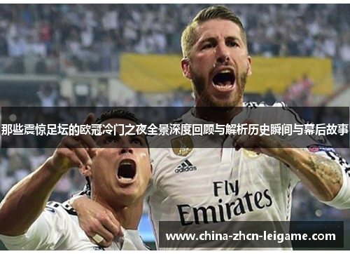 那些震惊足坛的欧冠冷门之夜全景深度回顾与解析历史瞬间与幕后故事 那些震惊足坛的欧冠冷门之夜全景深度回顾与解析历史瞬间与幕后故事