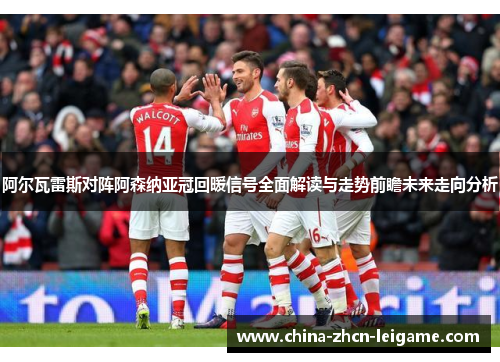 阿尔瓦雷斯对阵阿森纳亚冠回暖信号全面解读与走势前瞻未来走向分析