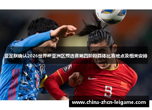 亚足联确认2026世界杯亚洲区预选赛第四阶段具体比赛地点及相关安排