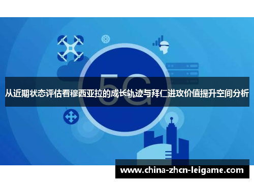 从近期状态评估看穆西亚拉的成长轨迹与拜仁进攻价值提升空间分析