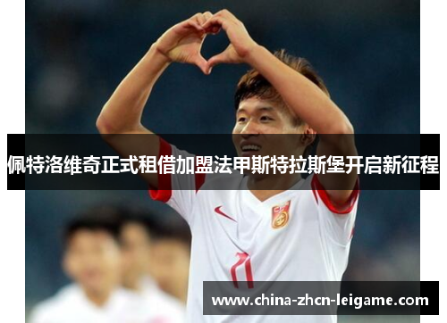 佩特洛维奇正式租借加盟法甲斯特拉斯堡开启新征程