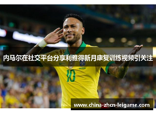 内马尔在社交平台分享利雅得新月康复训练视频引关注