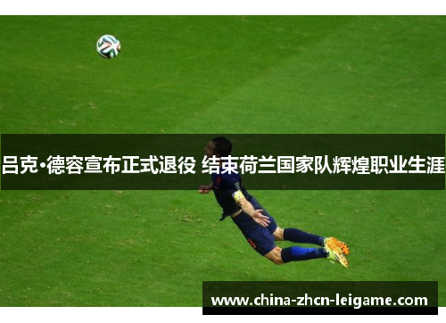 吕克·德容宣布正式退役 结束荷兰国家队辉煌职业生涯