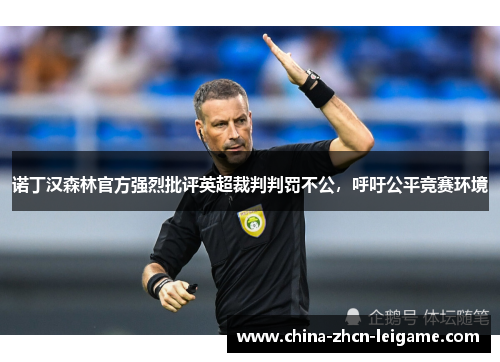 诺丁汉森林官方强烈批评英超裁判判罚不公,呼吁公平竞赛环境 诺丁汉森林官方强烈批评英超裁判判罚不公,呼吁公平竞赛环境