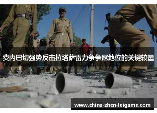 费内巴切强势反击拉塔萨雷力争争冠地位的关键较量