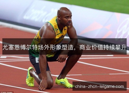 尤塞恩博尔特场外形象塑造，商业价值持续攀升