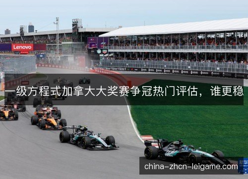 一级方程式加拿大大奖赛争冠热门评估，谁更稳