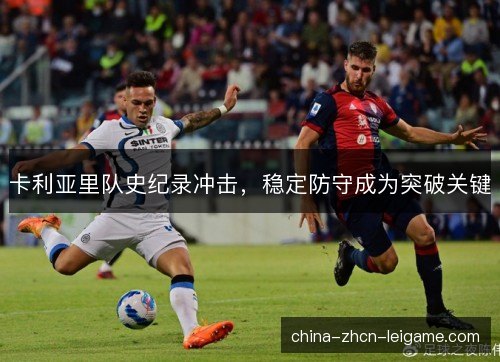 卡利亚里队史纪录冲击，稳定防守成为突破关键