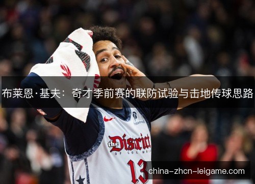 布莱恩·基夫：奇才季前赛的联防试验与击地传球思路